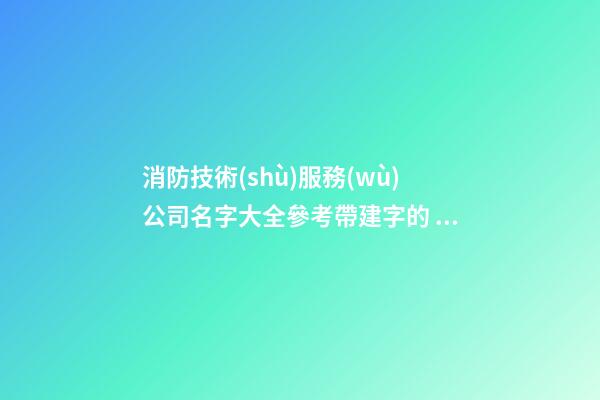 消防技術(shù)服務(wù)公司名字大全參考帶建字的 帶含義-第1張-公司起名-玄機(jī)派